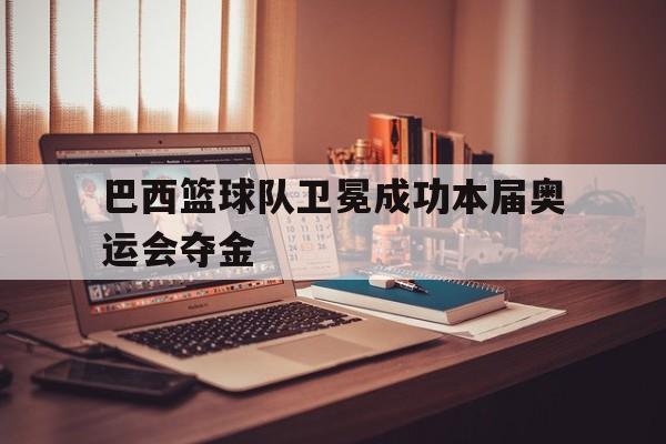 巴西篮球队卫冕成功本届奥运会夺金