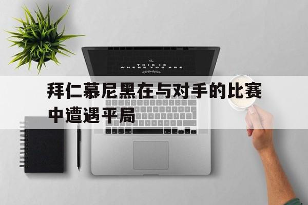拜仁慕尼黑在与对手的比赛中遭遇平局
