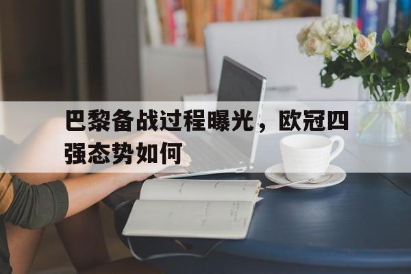 巴黎备战过程曝光，欧冠四强态势如何