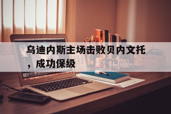 乌迪内斯主场击败贝内文托，成功保级