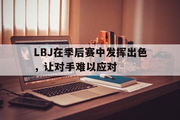 LBJ在季后赛中发挥出色，让对手难以应对