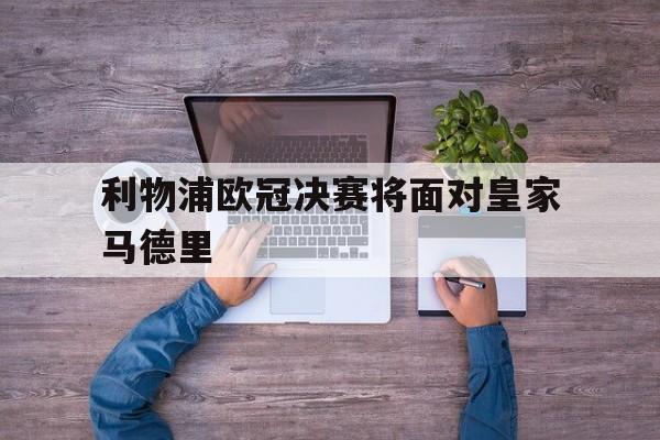 利物浦欧冠决赛将面对皇家马德里