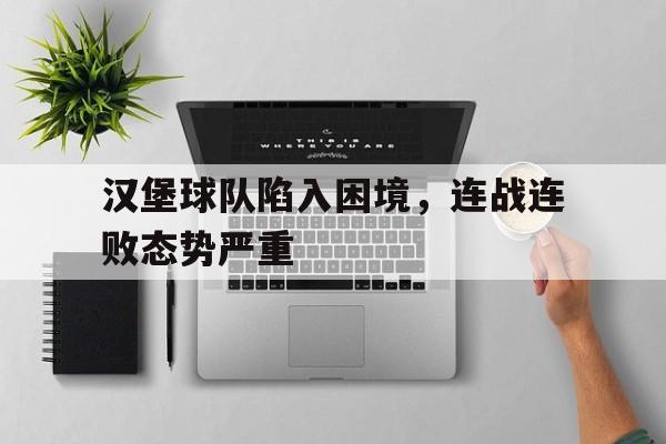汉堡球队陷入困境，连战连败态势严重